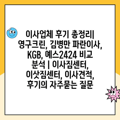 이사업체 후기 총정리| 영구크린, 김병만 파란이사, KGB, 예스2424 비교 분석 | 이사짐센터, 이삿짐센터, 이사견적, 후기