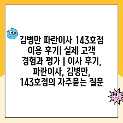 김병만 파란이사 143호점 이용 후기| 실제 고객 경험과 평가 | 이사 후기, 파란이사, 김병만, 143호점