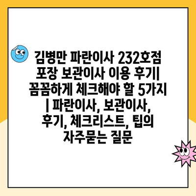 김병만 파란이사 232호점 포장 보관이사 이용 후기| 꼼꼼하게 체크해야 할 5가지 | 파란이사, 보관이사, 후기, 체크리스트, 팁