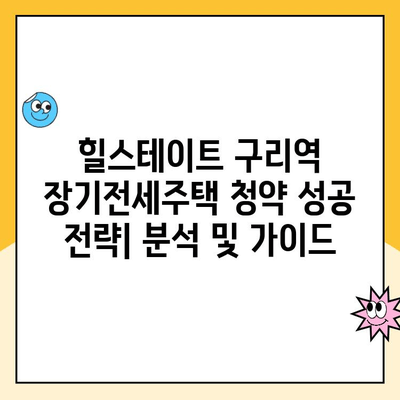 힐스테이트 구리역 장기전세주택 청약 성공 전략| 분석 및 가이드 | 구리역, 장기전세, 청약, 당첨 확률, 전략