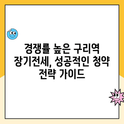 힐스테이트 구리역 장기전세주택 청약 성공 전략| 분석 및 가이드 | 구리역, 장기전세, 청약, 당첨 확률, 전략