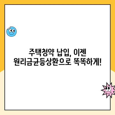 주택청약 납입, 이젠 쉽게! 원리금균등상환으로 똑똑하게 관리하세요 | 주택청약, 납입일자 관리, 자금 운영, 편의성, 가이드