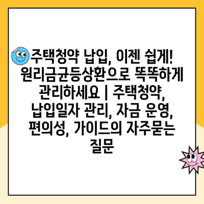 주택청약 납입, 이젠 쉽게! 원리금균등상환으로 똑똑하게 관리하세요 | 주택청약, 납입일자 관리, 자금 운영, 편의성, 가이드