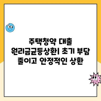 주택청약 대출 원리만균등상환, 상환 방식과 장단점 완벽 정리 | 주택청약, 대출 상환, 금리, 이자, 월납입금