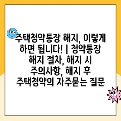 주택청약통장 해지, 이렇게 하면 됩니다! | 청약통장 해지 절차, 해지 시 주의사항, 해지 후 주택청약