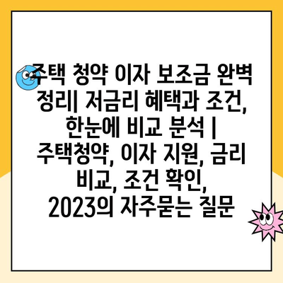 주택 청약 이자 보조금 완벽 정리| 저금리 혜택과 조건, 한눈에 비교 분석 | 주택청약, 이자 지원, 금리 비교, 조건 확인, 2023