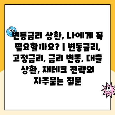 변동금리 상환, 나에게 꼭 필요할까요? | 변동금리, 고정금리, 금리 변동, 대출 상환, 재테크 전략