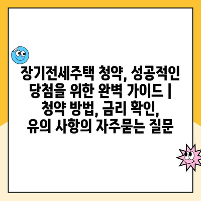 장기전세주택 청약, 성공적인 당첨을 위한 완벽 가이드 | 청약 방법, 금리 확인, 유의 사항