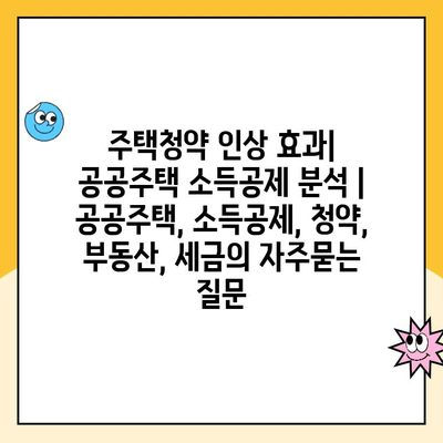 주택청약 인상 효과| 공공주택 소득공제 분석 | 공공주택, 소득공제, 청약, 부동산, 세금