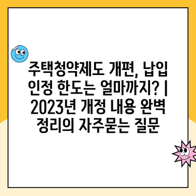 주택청약제도 개편, 납입 인정 한도는 얼마까지? | 2023년 개정 내용 완벽 정리