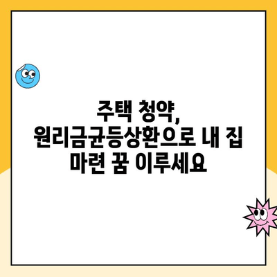 주택청약 원리금균등상환, 자금 부담 줄이는 꿀팁! | 주택청약, 원리금균등상환, 자금 계획, 청약 가이드