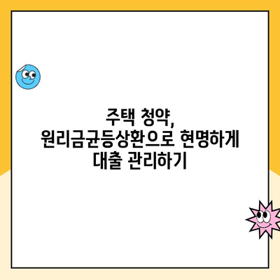 주택청약 원리금균등상환, 자금 부담 줄이는 꿀팁! | 주택청약, 원리금균등상환, 자금 계획, 청약 가이드