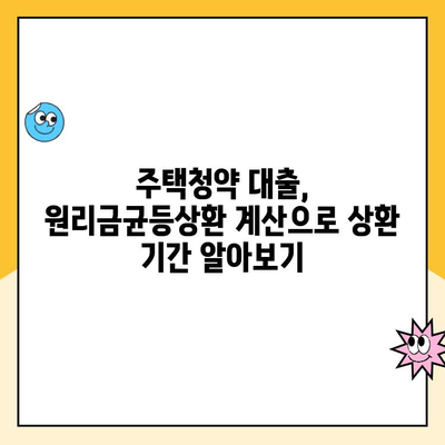 주택청약 원리금균등상환 대출 상환 연수 계산| 나에게 맞는 상환 기간은? | 주택청약, 대출 상환, 금리 계산, 주택 구매 가이드