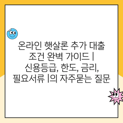 온라인 햇살론 추가 대출 조건 완벽 가이드 | 신용등급, 한도, 금리, 필요서류 |