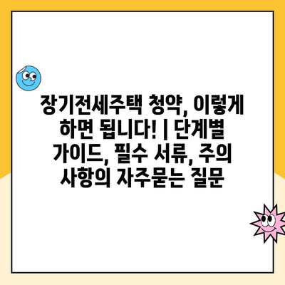 장기전세주택 청약, 이렇게 하면 됩니다! | 단계별 가이드, 필수 서류, 주의 사항