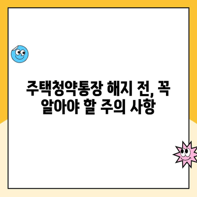 주택청약통장 해지, 신중하게 결정하세요! | 해지 방법 안내, 주의 사항, 대안 검토