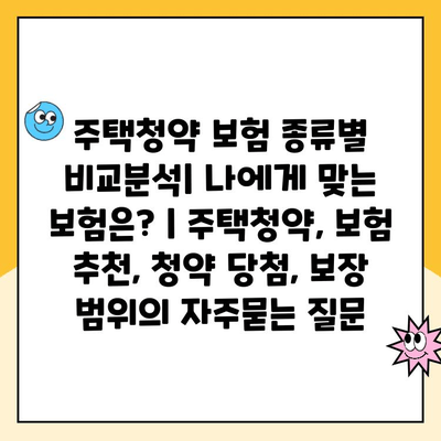 주택청약 보험 종류별 비교분석| 나에게 맞는 보험은? | 주택청약, 보험 추천, 청약 당첨, 보장 범위