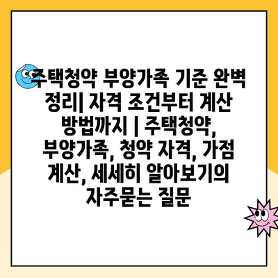 주택청약 부양가족 기준 완벽 정리| 자격 조건부터 계산 방법까지 | 주택청약, 부양가족, 청약 자격, 가점 계산, 세세히 알아보기