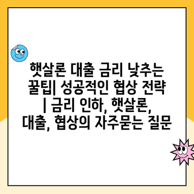 햇살론 대출 금리 낮추는 꿀팁| 성공적인 협상 전략 | 금리 인하, 햇살론, 대출, 협상