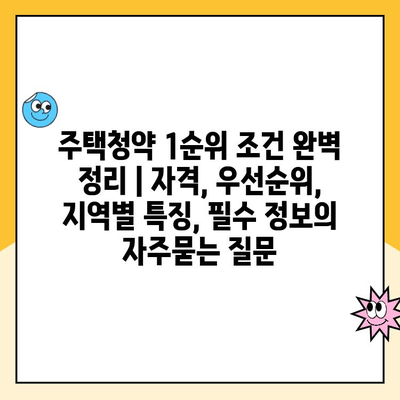 주택청약 1순위 조건 완벽 정리 | 자격, 우선순위, 지역별 특징, 필수 정보