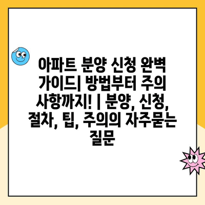 아파트 분양 신청 완벽 가이드| 방법부터 주의 사항까지! | 분양, 신청, 절차, 팁, 주의