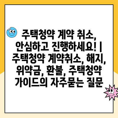 주택청약 계약 취소, 안심하고 진행하세요! | 주택청약 계약취소, 해지, 위약금, 환불, 주택청약 가이드