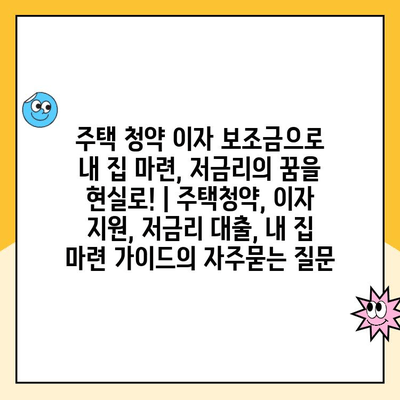 주택 청약 이자 보조금으로 내 집 마련, 저금리의 꿈을 현실로! | 주택청약, 이자 지원, 저금리 대출, 내 집 마련 가이드