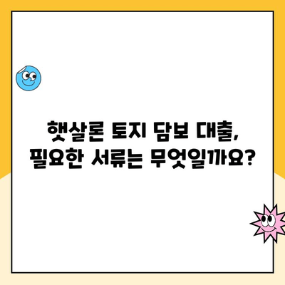 햇살론 토지 담보 대출 신청, 꼭 필요한 서류는? | 대출 조건, 금리, 자격 확인