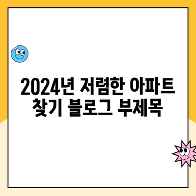 2024년 저렴한 아파트 찾기| 지역별 가이드 & 추천 | 부동산, 월세, 전세, 꿀팁