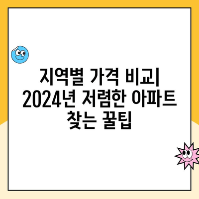 2024년 저렴한 아파트 찾기| 지역별 가이드 & 추천 | 부동산, 월세, 전세, 꿀팁