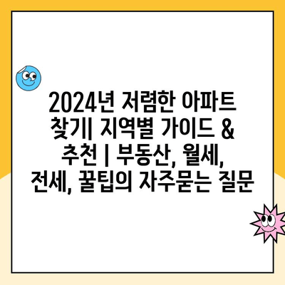 2024년 저렴한 아파트 찾기| 지역별 가이드 & 추천 | 부동산, 월세, 전세, 꿀팁