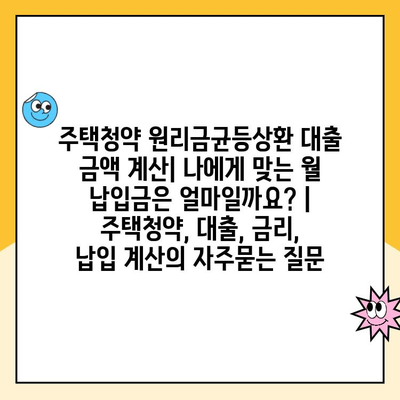 주택청약 원리금균등상환 대출 금액 계산| 나에게 맞는 월 납입금은 얼마일까요? | 주택청약, 대출, 금리, 납입 계산