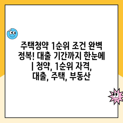 주택청약 1순위 조건 완벽 정복! 대출 기간까지 한눈에 | 청약, 1순위 자격, 대출, 주택, 부동산