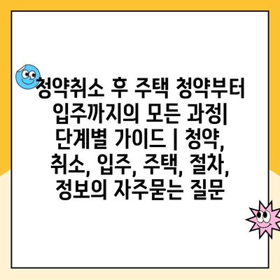 청약취소 후 주택 청약부터 입주까지의 모든 과정| 단계별 가이드 | 청약, 취소, 입주, 주택, 절차, 정보