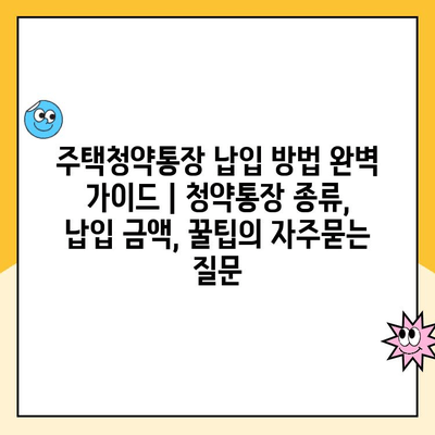 주택청약통장 납입 방법 완벽 가이드 | 청약통장 종류, 납입 금액, 꿀팁