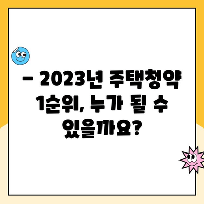 주택청약 1순위 조건, 놓치지 말고 확인하세요! | 2023년 최신 정보, 자격 조건, 변동 사항