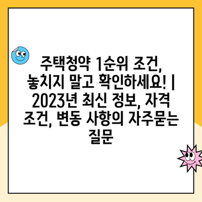 주택청약 1순위 조건, 놓치지 말고 확인하세요! | 2023년 최신 정보, 자격 조건, 변동 사항