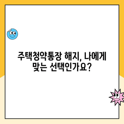 주택청약통장 해지? 신중하게 결정하세요! | 장단점 비교, 해지 전 고려 사항, 대안 정리