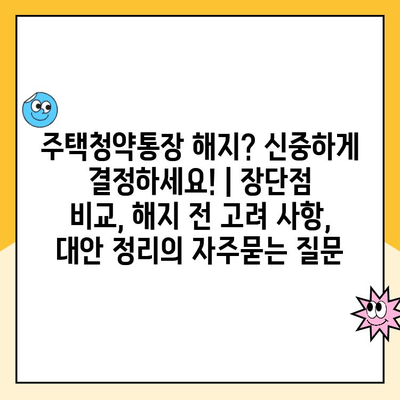 주택청약통장 해지? 신중하게 결정하세요! | 장단점 비교, 해지 전 고려 사항, 대안 정리