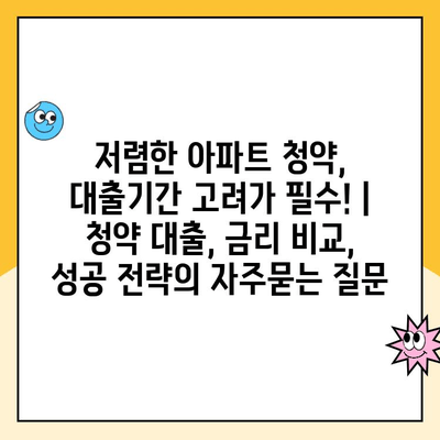 저렴한 아파트 청약, 대출기간 고려가 필수! | 청약 대출, 금리 비교, 성공 전략