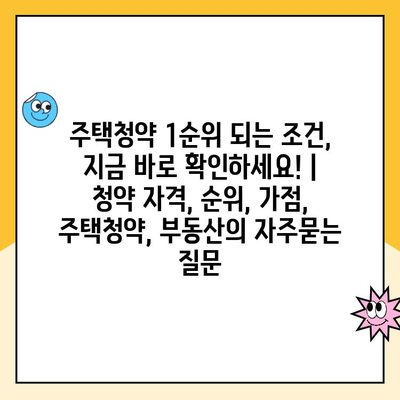 주택청약 1순위 되는 조건, 지금 바로 확인하세요! | 청약 자격, 순위, 가점, 주택청약, 부동산