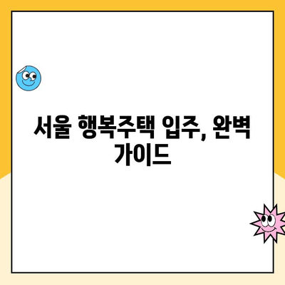 서울 행복주택 입주 신청, 자격부터 청약, 대출까지 완벽 가이드 | 행복주택, 입주 자격, 청약 방법, 대출 기간