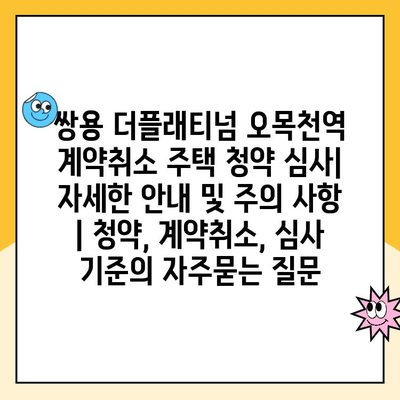 쌍용 더플래티넘 오목천역 계약취소 주택 청약 심사| 자세한 안내 및 주의 사항 | 청약, 계약취소, 심사 기준