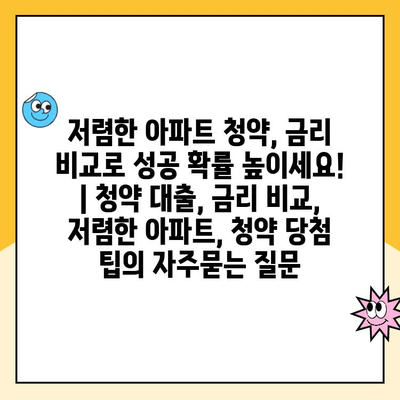 저렴한 아파트 청약, 금리 비교로 성공 확률 높이세요! | 청약 대출, 금리 비교, 저렴한 아파트, 청약 당첨 팁