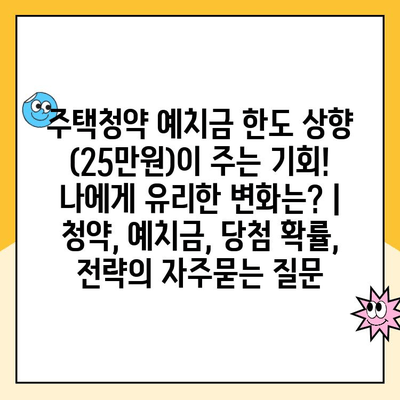 주택청약 예치금 한도 상향 (25만원)이 주는 기회! 나에게 유리한 변화는? | 청약, 예치금, 당첨 확률, 전략