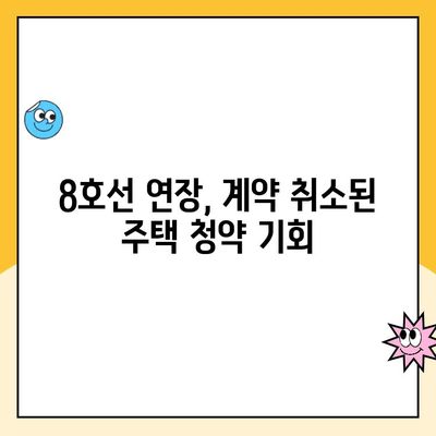 8호선 연장, 계약 취소된 주택 청약과 분양가 분석| 어떻게 접근해야 할까요? | 청약 전략, 분양가 변동, 8호선 영향 분석