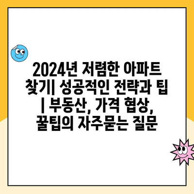 2024년 저렴한 아파트 찾기| 성공적인 전략과 팁 | 부동산, 가격 협상, 꿀팁