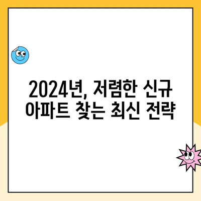 2024년 저렴한 신규 아파트 찾는 방법| 지역별 추천 & 성공 전략 | 신규 분양, 저렴한 아파트, 부동산 정보