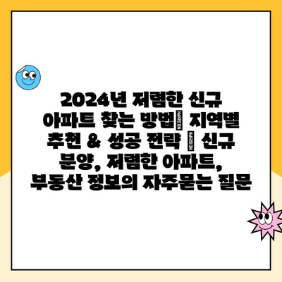 2024년 저렴한 신규 아파트 찾는 방법| 지역별 추천 & 성공 전략 | 신규 분양, 저렴한 아파트, 부동산 정보