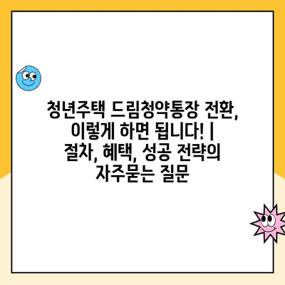 청년주택 드림청약통장 전환, 이렇게 하면 됩니다! | 절차, 혜택, 성공 전략